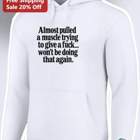 Almost Pulled A Muscle Trying To Give A Fuck Funny Sarcastic Quote Hoodie