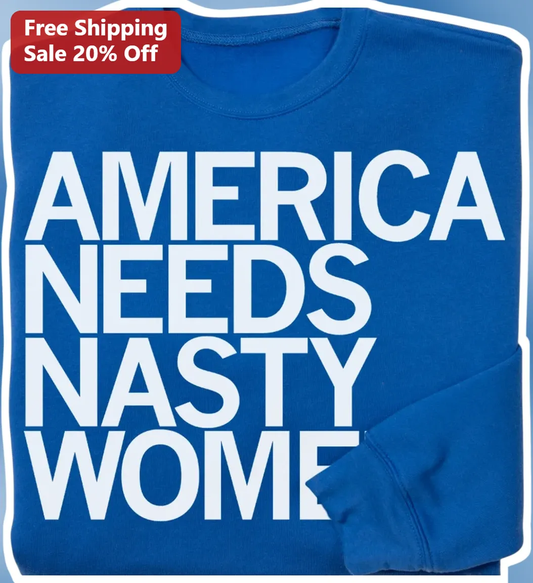 America Needs Nasty Women Sweatshirt Political Statement Apparel for Feminists