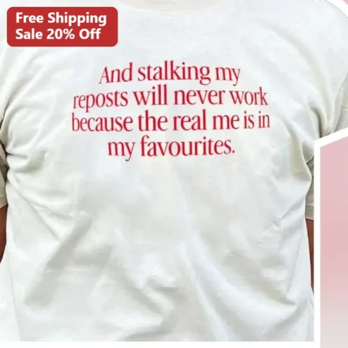 And Stalking My Reposts Will Never Work Because The Real Me Is In My Favourites Tee