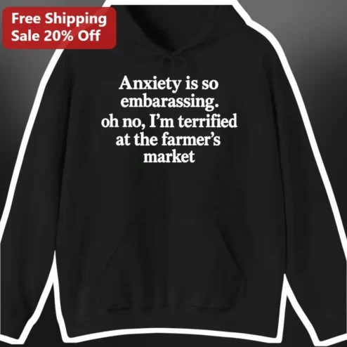 Anxiety Is So Embarrassing Oh No I'm Terrified At The Farmer's Market Social Anxiety Hoodie Gift For Introverts