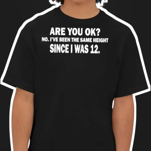 Are You Okay? No I've Been The Same Height Since I Was 12 Funny Meme Tee