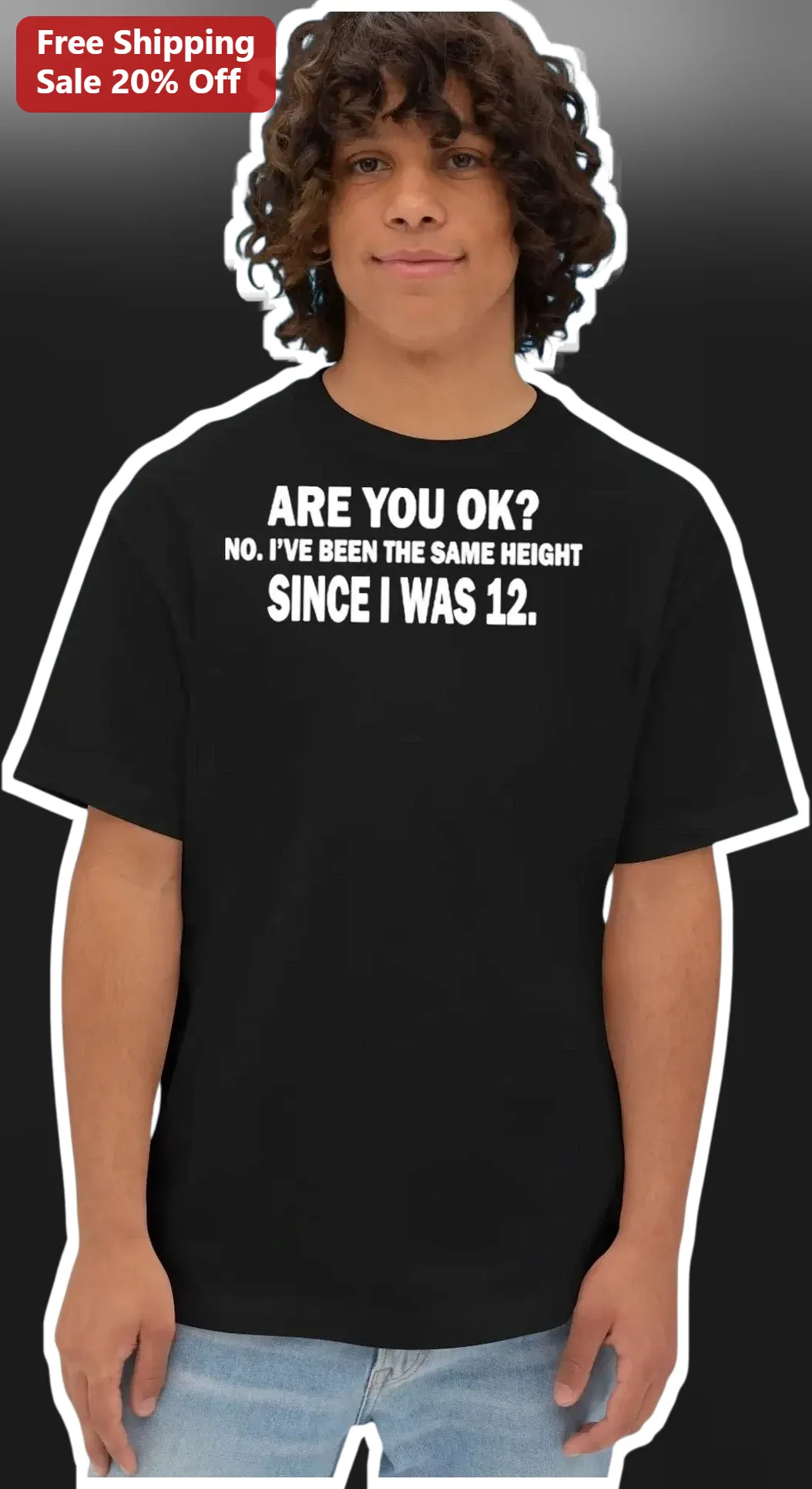 Are You Okay? No I've Been The Same Height Since I Was 12 Funny Meme Tee
