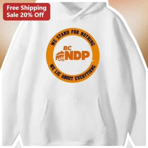 BC NDP Hoodie We Stand For Nothing We Lie About Everything Political Satire Parody Apparel