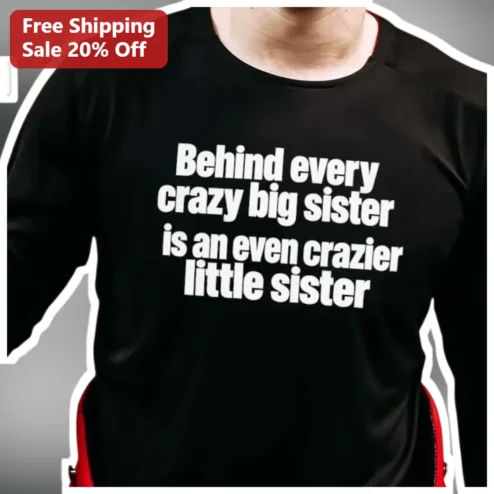 Behind Every Crazy Big Sister Is An Even Crazier Little Sister Long Sleeve Shirt Funny Sibling Gift