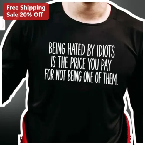 Being Hated By Idiots Is The Price You Pay For Not Being One Of Them Quote Tee