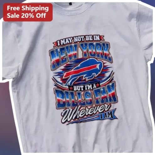 Buffalo Bills Fan Tee I May Not Be In New York But Im A Bills Fan Wherever I Am
