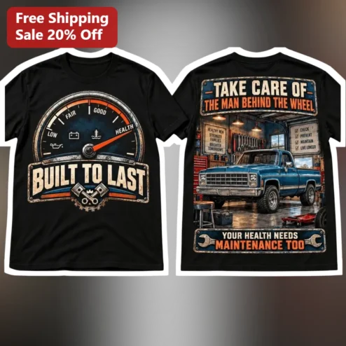 Built To Last Take Care Of The Man Behind The Wheel Your Health Needs Maintenance Too Tee