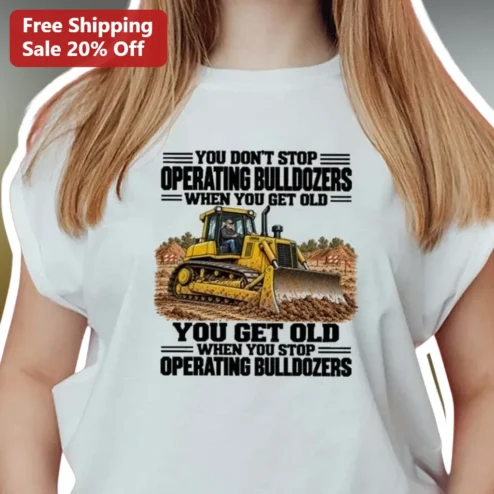 Bulldozer Operator Tee You Don't Stop Operating When You Get Old Funny Heavy Equipment Gift