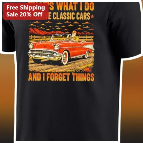 Classic Car Lover Shirt That's What I Do Drive And Forget Things Funny Vintage Automotive Tee Gift For Him