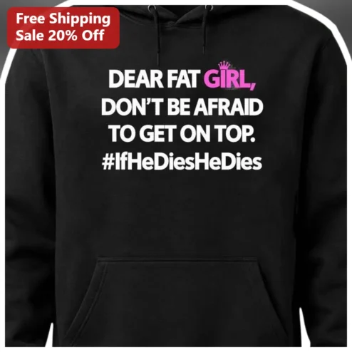 Dear Fat Girl Dont Be Afraid To Get On Top If He Dies He Dies Body Positive Hoodie