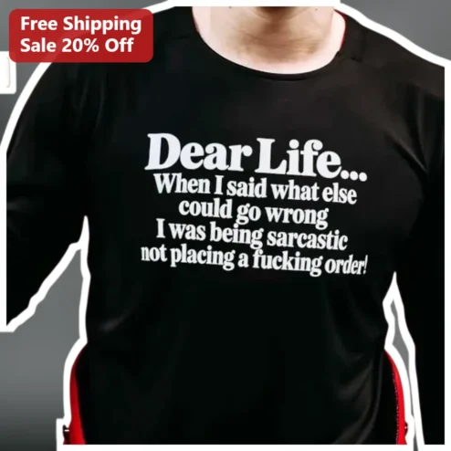 Dear Life When I Said What Else Could Go Wrong Sarcastic Long Sleeve Shirt Funny Gift for Him Her