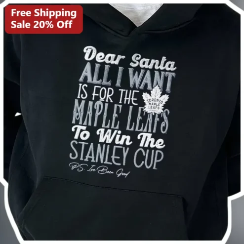 Dear Santa All I Want Is For The Maple Leafs To Win The Stanley Cup P.S. I've Been Good Hoodie