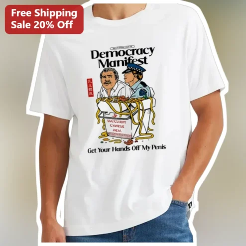 Democracy Manifest Get Your Hands Off My Penis Tee Succulent Chinese Meal Meme Shirt