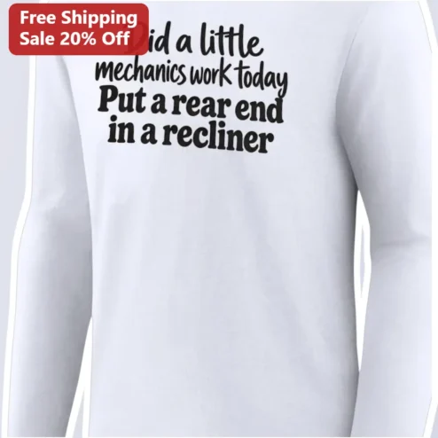 Did a Little Mechanics Work Today Put a Rear End in a Recliner Funny Mechanic Long Sleeve Tee Gift for Him