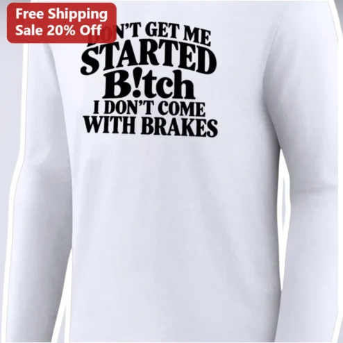 Don't Get Me Started I Don't Come With Brakes Long Sleeve Tee Sarcastic Funny Quote Shirt for Women