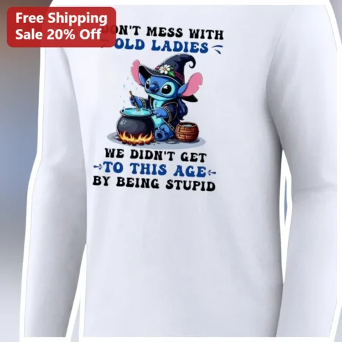 Don't Mess With Old Ladies We Didn't Get To This Age By Being Stupid Stitch Long Sleeve Shirt