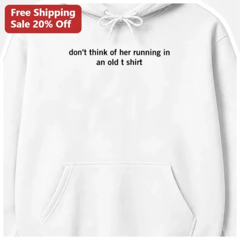 Don't Think Of Her Running In An Old T Shirt Hoodie