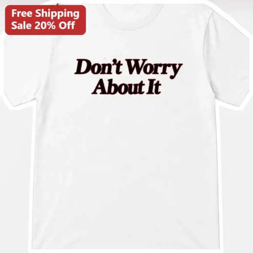 Don't Worry About It Tee Funny Quote Graphic Shirt Positive Vibes Casual Cotton Apparel