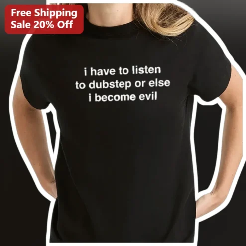 Dubstep Tee I Have To Listen To Dubstep Or Else I Become Evil Funny EDM Raver Gift