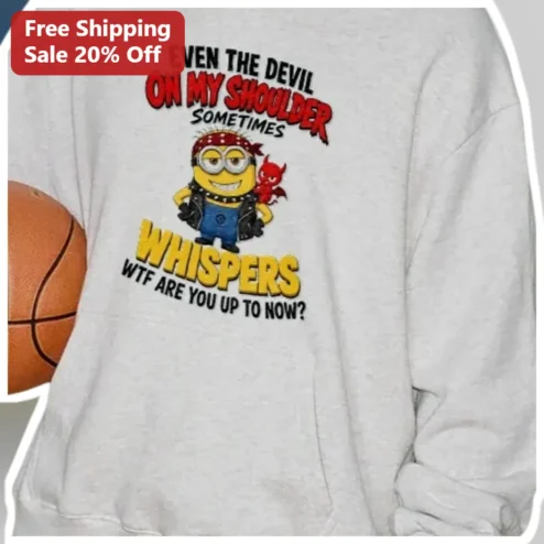 Even The Devil On My Shoulder Sometimes Whispers WTF Are You Up To Now Minion Sweatshirt