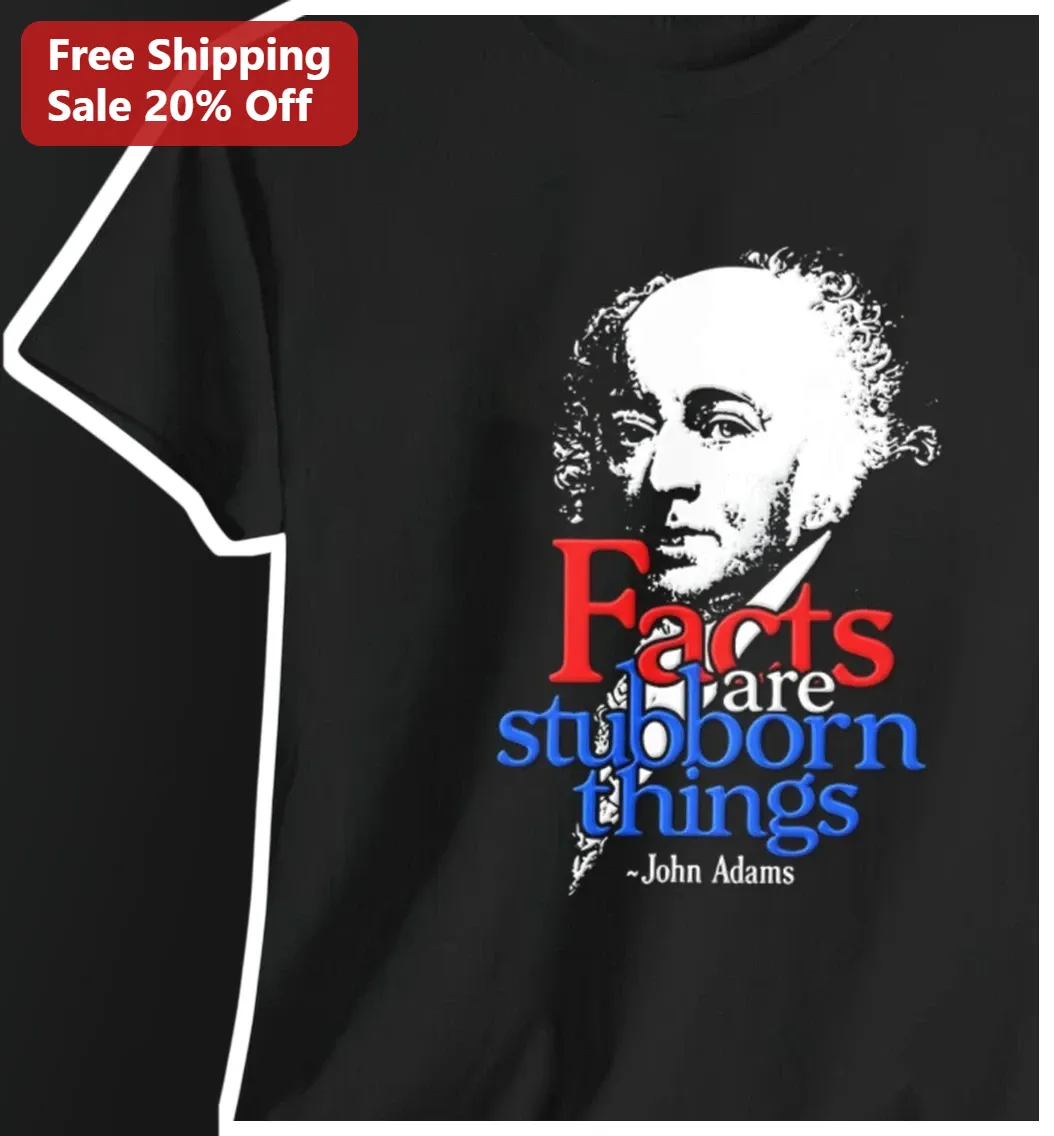 Facts Are Stubborn Things John Adams Quote Tee Founding Fathers American History Gift
