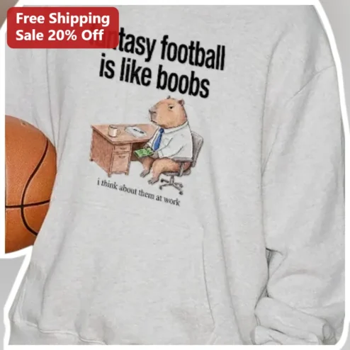 Fantasy Football Is Like Boobs Funny Sweatshirt I Think About Them At Work Capybara Office Humor Gift