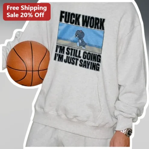 Fuck Work I'm Still Going I'm Just Saying Sweatshirt Funny Anti-Work Quote Apparel for Coworkers