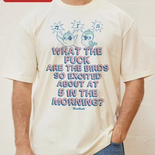 Funny Bird Shirt What The Fuck Are The Birds So Excited About At 5 In The Morning Tee on a hanger, ready to ship from Chicago, Illinois
