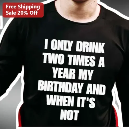 Funny Birthday Tee I Only Drink Two Times A Year Drinking Humor Shirt
