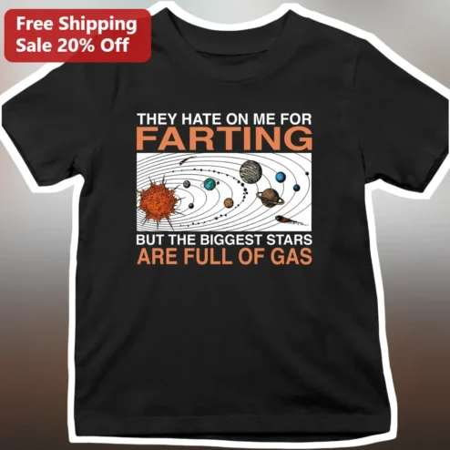 Funny Fart Tee They Hate On Me For Farting But The Biggest Stars Are Full Of Gas Novelty Gag Gift Shirt