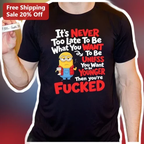 Funny Motivational Sarcastic Quote Tee It's Never Too Late To Be What You Want Minion Graphic Shirt