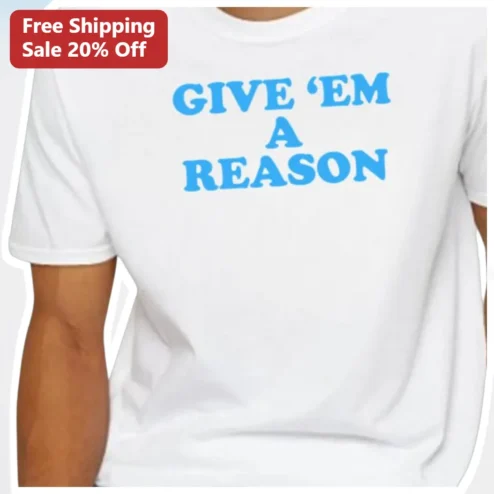 Give 'Em A Reason Sarcasm Quote Graphic Tee for Men and Women