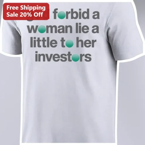 God Forbid A Woman Lie A Little To Her Investors Funny Sarcastic Feminist Tee