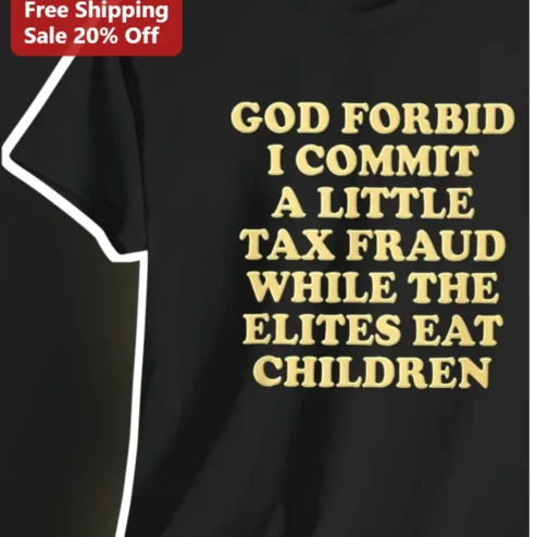 God Forbid I Commit A Little Tax Fraud While The Elites Eat Children Tee Dark Humor Political Satire Shirt