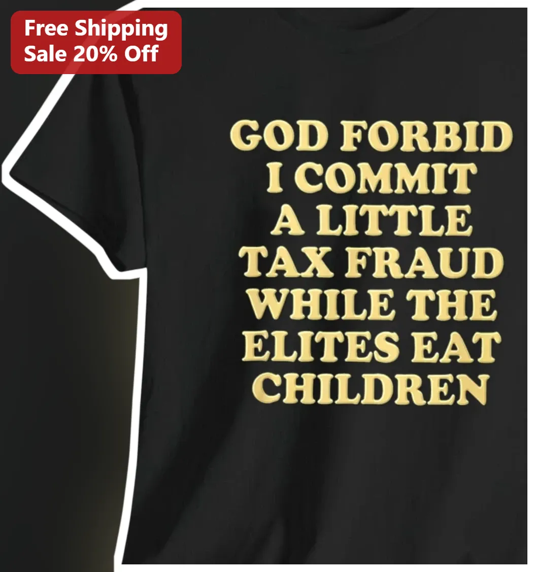 God Forbid I Commit A Little Tax Fraud While The Elites Eat Children Tee Dark Humor Political Satire Shirt