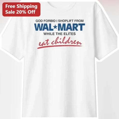 God Forbid I Shoplift From Walmart While The Elites Eat Children Christian Humor Satire Tee