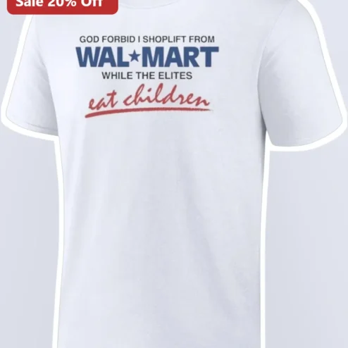 God Forbid I Shoplift From Walmart While The Elites Eat Children Graphic Tee