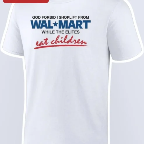 God Forbid I Shoplift From Walmart While The Elites Eat Children Tee