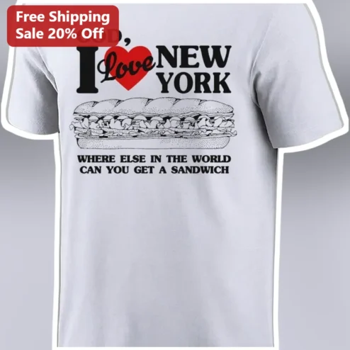 God I Love New York Where Else In The World Can You Get A Sandwich Funny NYC Foodie Quote Graphic Tee
