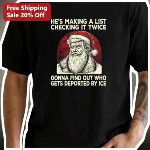 He's Making A List Checking It Twice Gonna Find Out Who Gets Deported By Ice Donald Trump Santa Tee
