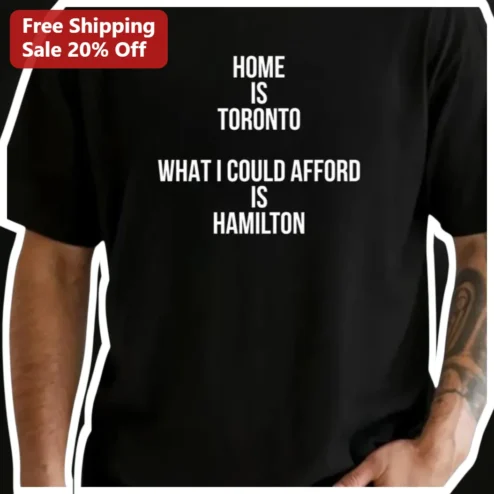 Home Is Toronto What I Could Afford Is Hamilton Tee Funny GTA Housing Market Gift for Canadians available at our Chicago, Illinois warehouse