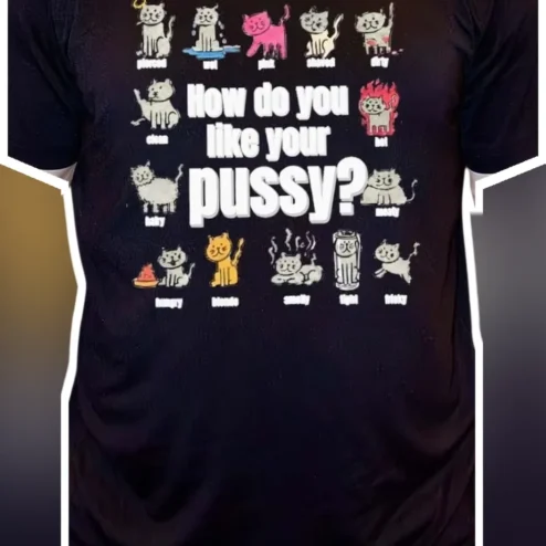 How Do You Like Your Pussy Funny Cat Graphic Tee Adult Humor Novelty Gift