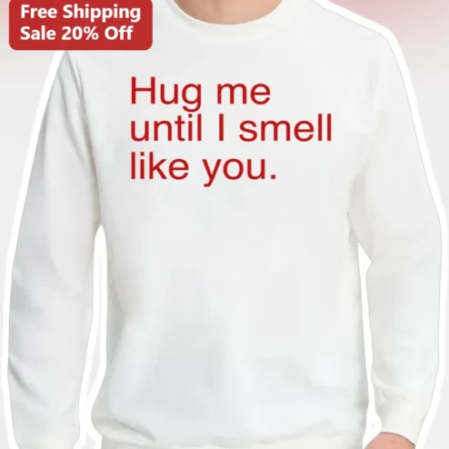 Hug Me Until I Smell Like You Sweatshirt Romantic Couple Gift for Her or Him
