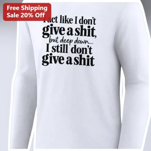 I Act Like I Don't Give A Shit Funny Sarcastic Long Sleeve Tee