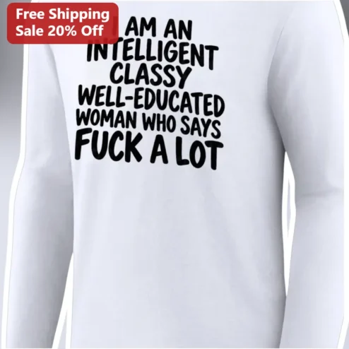 I Am An Intelligent Classy Well-Educated Woman Who Says Fuck A Lot Long Sleeve Shirt