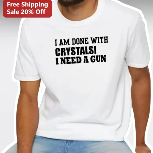 I Am Done With Crystals I Need A Gun Funny Anti Crystal Humor Tee Gift For Skeptic