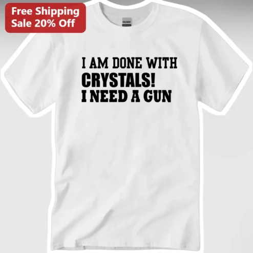 I Am Done With Crystals I Need A Gun Funny Skeptic Humor Tee Gift for Anti New Age Friends