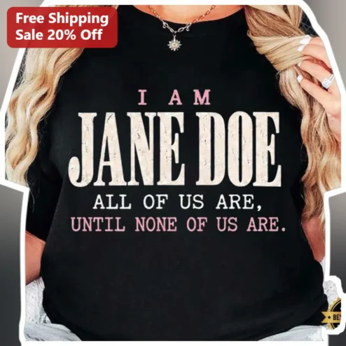 I Am Jane Doe All Of Us Are Until None Of Us Are Feminist Awareness Tee