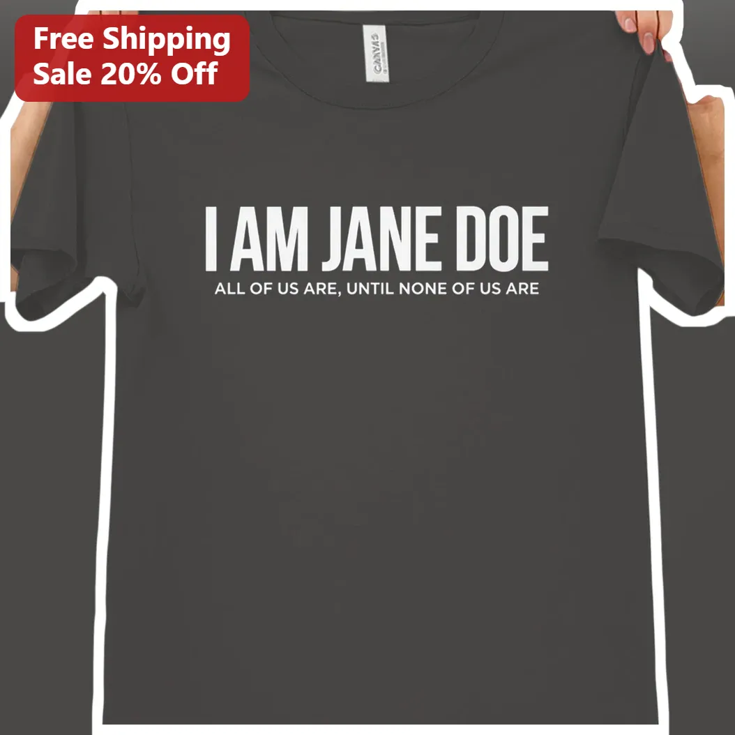 I Am Jane Doe All Of Us Are Until None Of Us Are Tee
