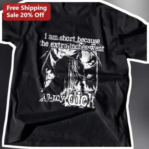 I Am Short Because The Extra Inches Went To My Dick Tee Funny Sarcastic Graphic T-Shirt for Men